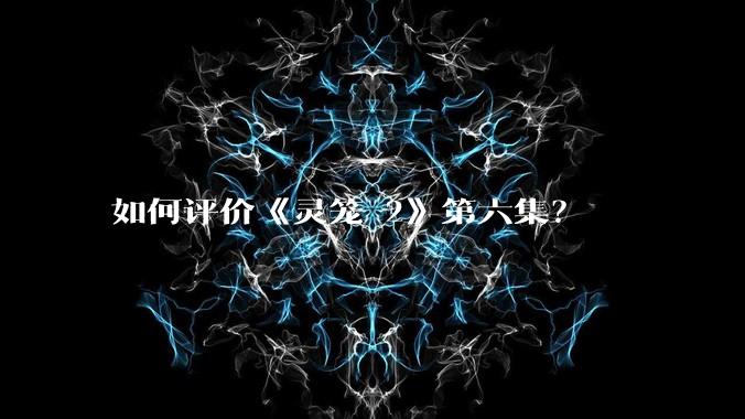 如何评价《灵笼 2》第六集？
