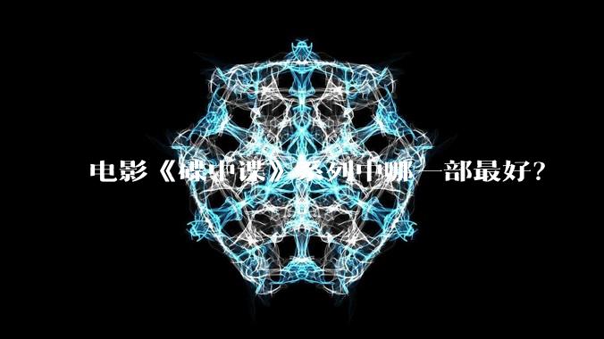 电影《碟中谍》系列中哪一部最好？